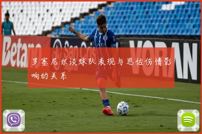 罗塞尼尔谈球队表现与恩佐伤情影响的关系
