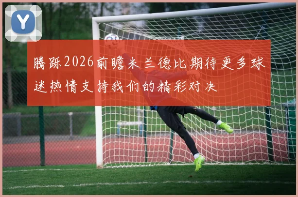 腾跞2026前瞻米兰德比期待更多球迷热情支持我们的精彩对决