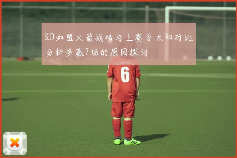 KD加盟火箭战绩与上赛季太阳对比分析多赢7场的原因探讨
