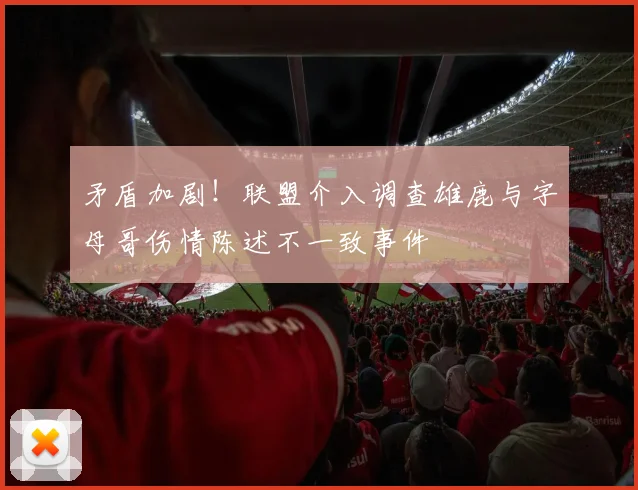 矛盾加剧！联盟介入调查雄鹿与字母哥伤情陈述不一致事件
