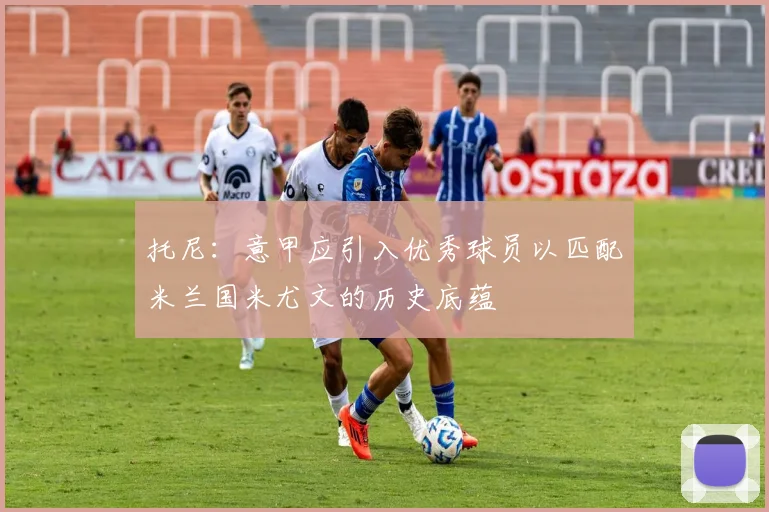 托尼：意甲应引入优秀球员以匹配米兰国米尤文的历史底蕴