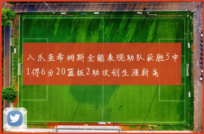 八爪鱼希姆斯全能表现助队获胜5中1得6分20篮板2助攻创生涯新高
