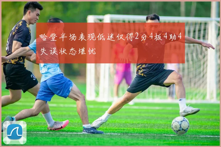 哈登半场表现低迷仅得2分4板4助4失误状态堪忧
