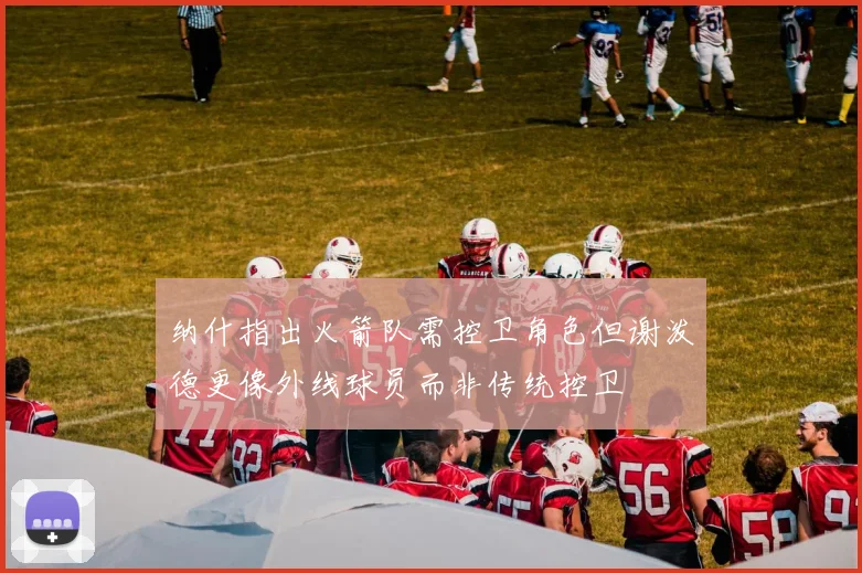 纳什指出火箭队需控卫角色但谢泼德更像外线球员而非传统控卫