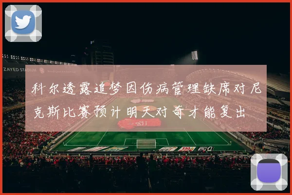 科尔透露追梦因伤病管理缺席对尼克斯比赛预计明天对奇才能复出