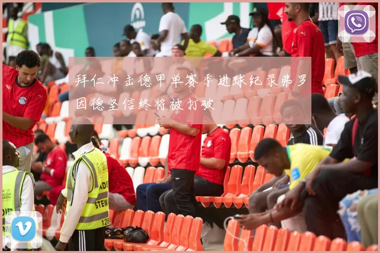 拜仁冲击德甲单赛季进球纪录弗罗因德坚信终将被打破